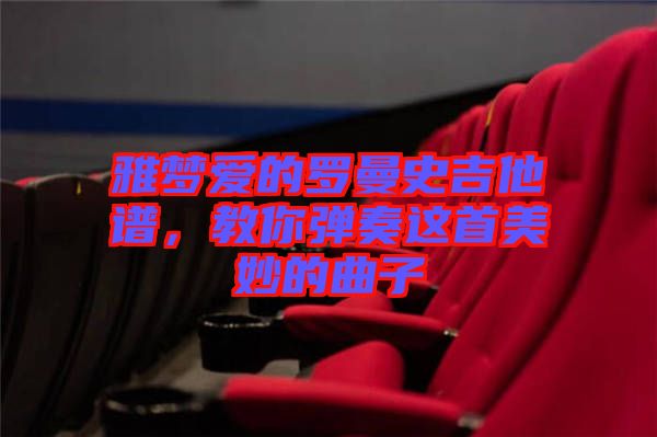 雅夢愛的羅曼史吉他譜,教你彈奏這首美妙的曲子