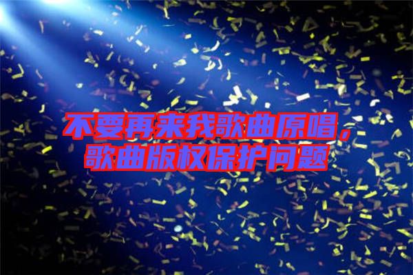 不要再來我歌曲原唱,歌曲版權(quán)保護(hù)問題