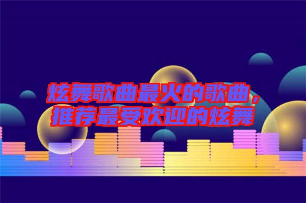 炫舞歌曲最火的歌曲,推薦最受歡迎的炫舞