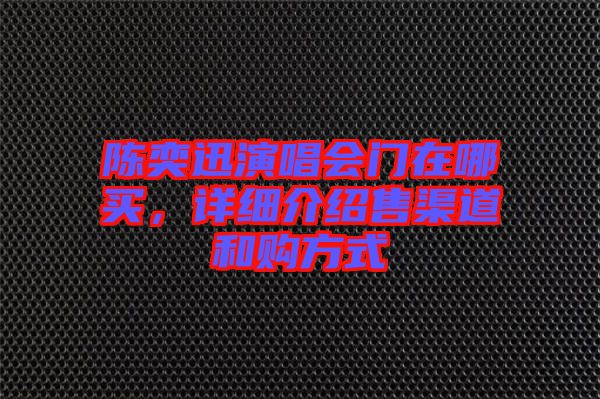 陳奕迅演唱會(huì)門在哪買,詳細(xì)介紹售渠道和購(gòu)方式