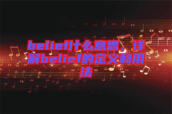 belief什么意思，詳解belief的定義和用法