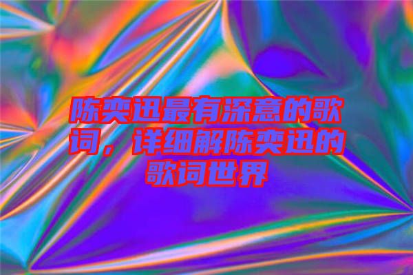 陳奕迅最有深意的歌詞,詳細(xì)解陳奕迅的歌詞世界