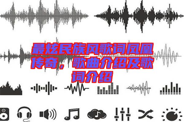 最炫民族風歌詞鳳凰傳奇，歌曲介紹及歌詞介紹